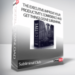 Subliminal Club - The Executive: Improve Your Productivity, Confidence and Get Things Done Subliminal