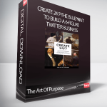 The Art Of Purpose - Create 24-7-The Blueprint to Build a 6-Figure Twitter Business